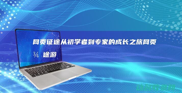 网页征途 从初学者到专家的成长之旅 (网页征途游戏)