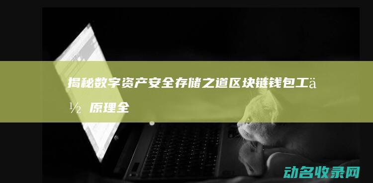 揭秘数字资产安全存储之道 区块链钱包工作原理全解析 (揭秘数字资产的目的)