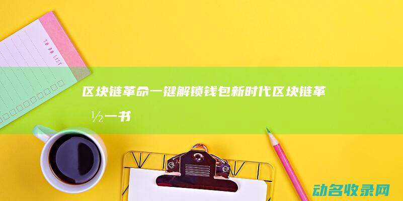 区块链革命 一键解锁钱包新时代 (区块链革命一书的内容)