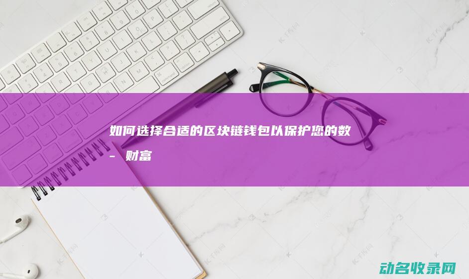 如何选择合适的区块链钱包以保护您的数字财富 (如何选择合适的避孕套大小尺寸)
