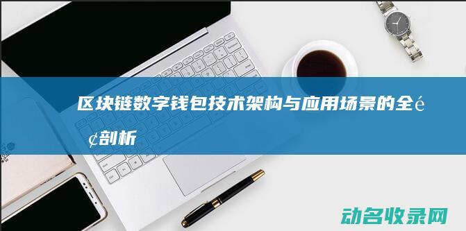 区块链数字钱包 技术架构与应用场景的全面剖析 (区块链数字钱包有哪些)