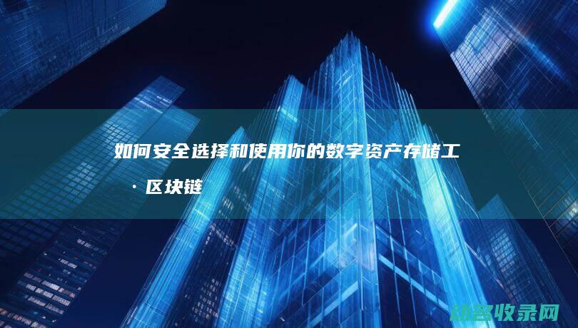 如何安全选择和使用你的数字资产存储工具 区块链钱包大揭秘 (如何安全选择精炼植物油?)
