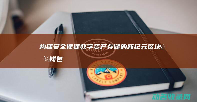 构建安全便捷数字资产存储的新纪元 区块链钱包 (构建安全便捷高效绿色经济的现代综合交通运输体系)